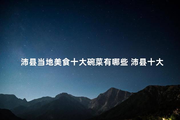 沛县当地美食十大碗菜有哪些 沛县十大美味碗菜，你不能错过！
